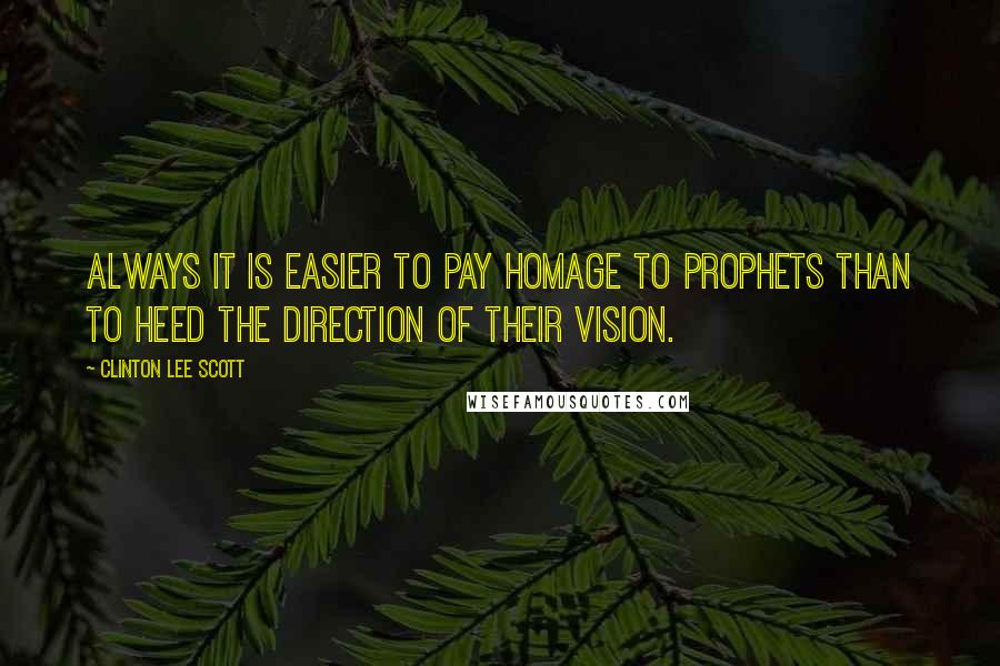 Clinton Lee Scott Quotes: Always it is easier to pay homage to prophets than to heed the direction of their vision.