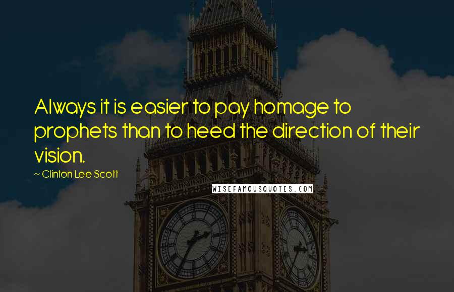 Clinton Lee Scott Quotes: Always it is easier to pay homage to prophets than to heed the direction of their vision.