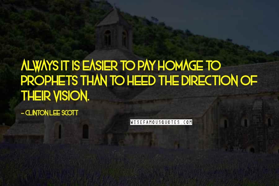Clinton Lee Scott Quotes: Always it is easier to pay homage to prophets than to heed the direction of their vision.