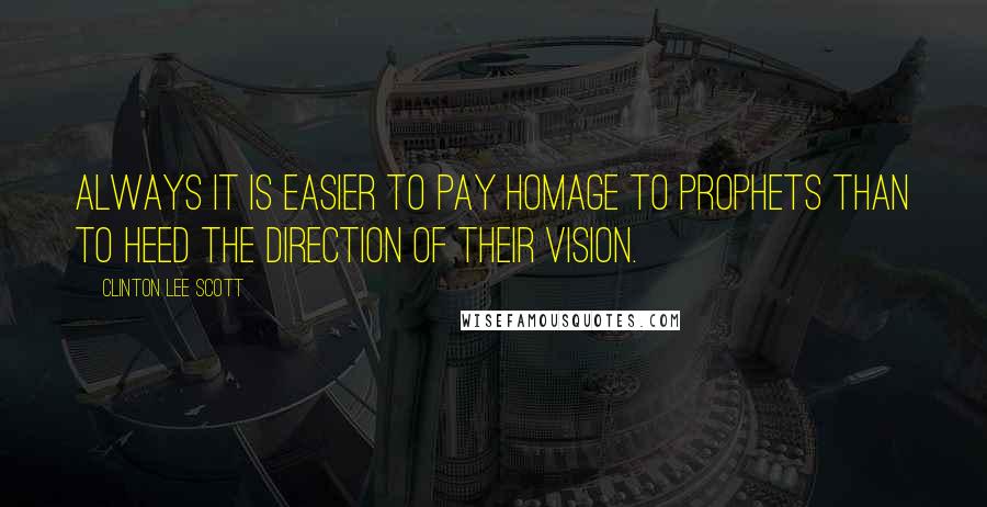 Clinton Lee Scott Quotes: Always it is easier to pay homage to prophets than to heed the direction of their vision.