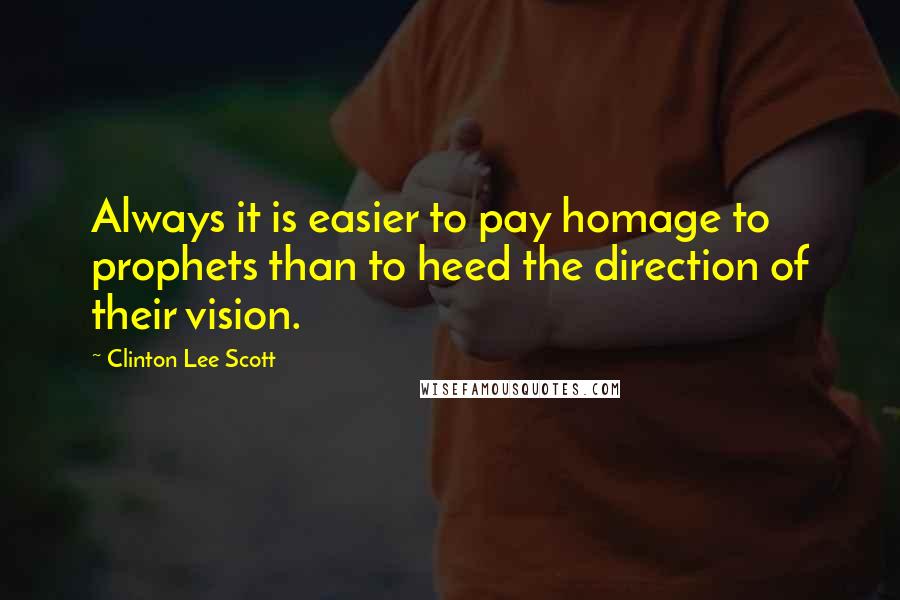 Clinton Lee Scott Quotes: Always it is easier to pay homage to prophets than to heed the direction of their vision.