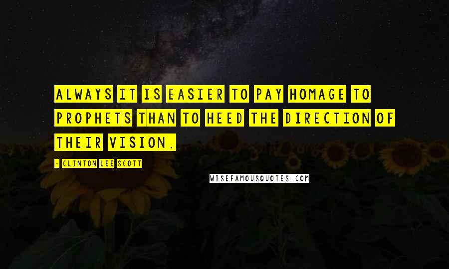 Clinton Lee Scott Quotes: Always it is easier to pay homage to prophets than to heed the direction of their vision.