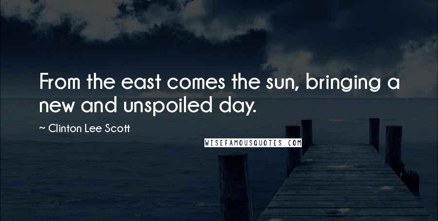 Clinton Lee Scott Quotes: From the east comes the sun, bringing a new and unspoiled day.