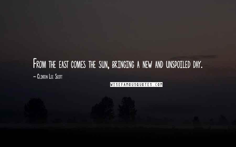 Clinton Lee Scott Quotes: From the east comes the sun, bringing a new and unspoiled day.