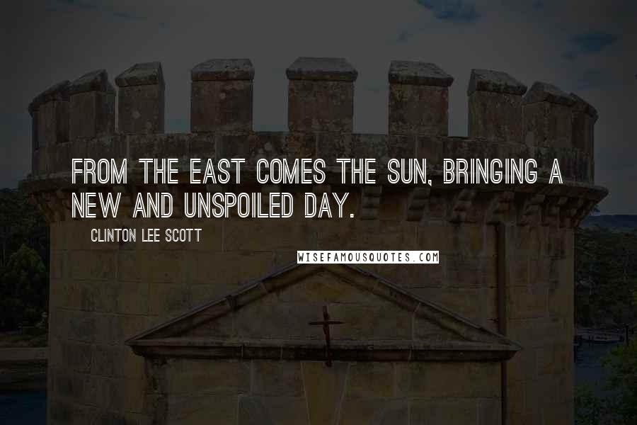 Clinton Lee Scott Quotes: From the east comes the sun, bringing a new and unspoiled day.