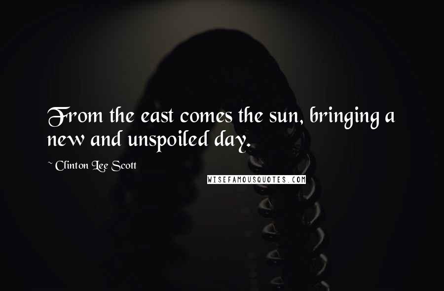 Clinton Lee Scott Quotes: From the east comes the sun, bringing a new and unspoiled day.