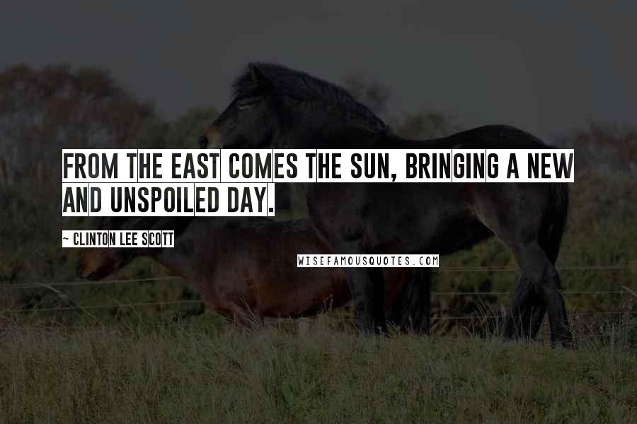 Clinton Lee Scott Quotes: From the east comes the sun, bringing a new and unspoiled day.