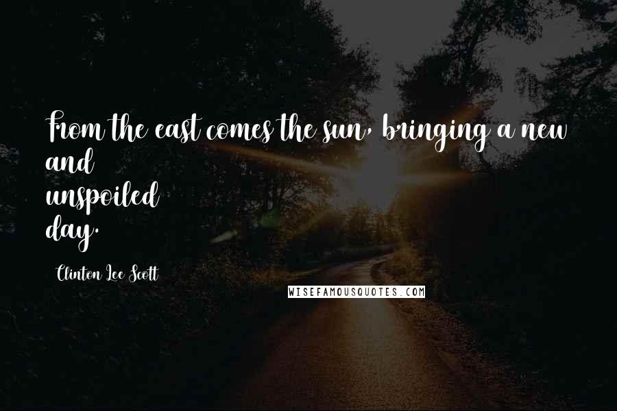 Clinton Lee Scott Quotes: From the east comes the sun, bringing a new and unspoiled day.