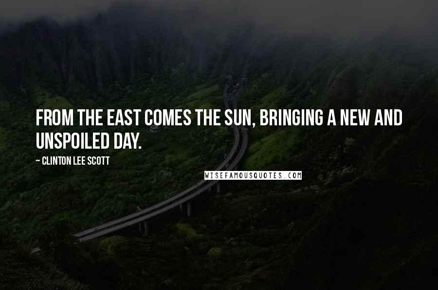 Clinton Lee Scott Quotes: From the east comes the sun, bringing a new and unspoiled day.