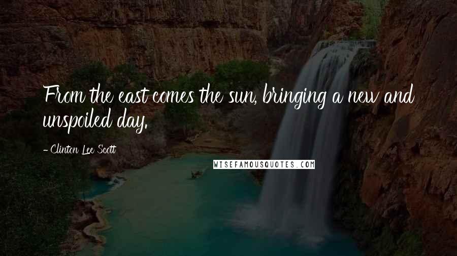 Clinton Lee Scott Quotes: From the east comes the sun, bringing a new and unspoiled day.