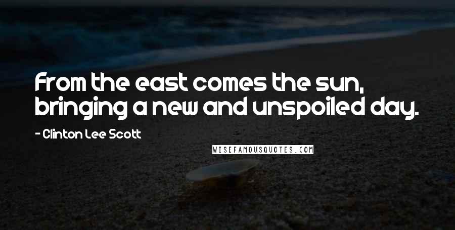 Clinton Lee Scott Quotes: From the east comes the sun, bringing a new and unspoiled day.