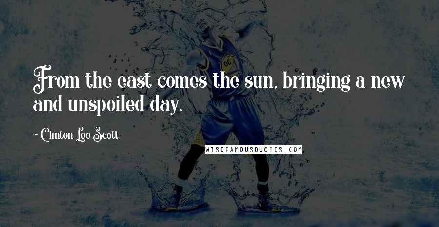 Clinton Lee Scott Quotes: From the east comes the sun, bringing a new and unspoiled day.