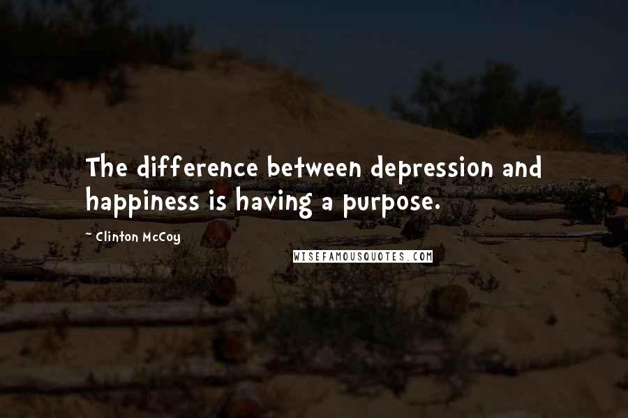 Clinton McCoy Quotes: The difference between depression and happiness is having a purpose.