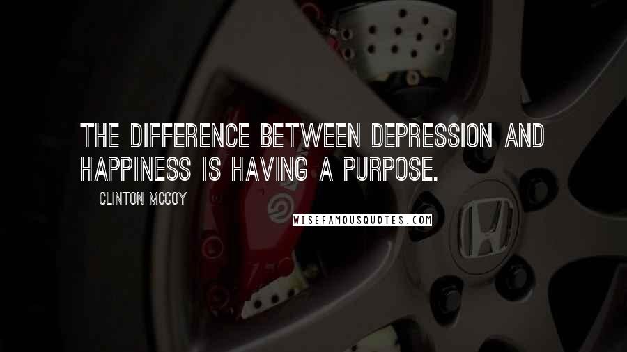 Clinton McCoy Quotes: The difference between depression and happiness is having a purpose.