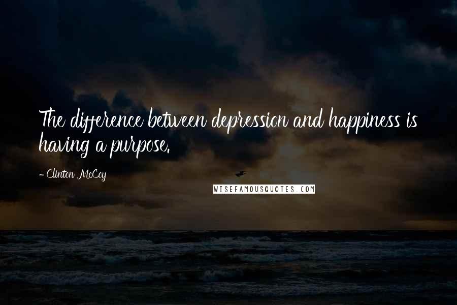 Clinton McCoy Quotes: The difference between depression and happiness is having a purpose.