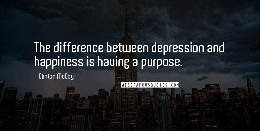 Clinton McCoy Quotes: The difference between depression and happiness is having a purpose.