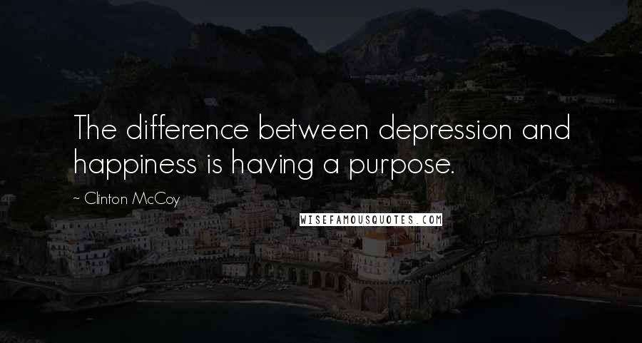 Clinton McCoy Quotes: The difference between depression and happiness is having a purpose.