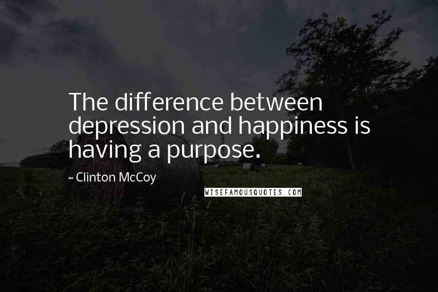 Clinton McCoy Quotes: The difference between depression and happiness is having a purpose.