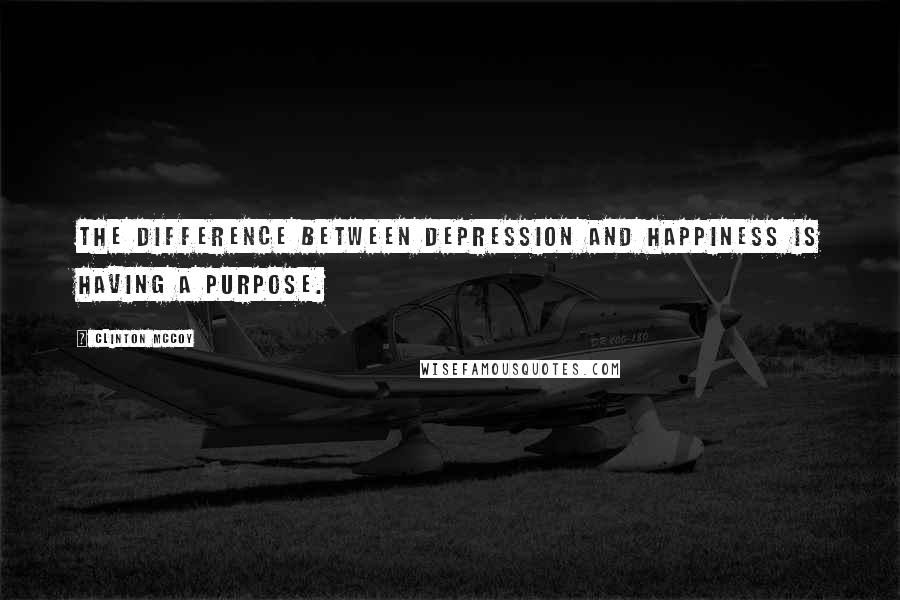 Clinton McCoy Quotes: The difference between depression and happiness is having a purpose.