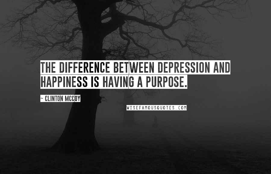 Clinton McCoy Quotes: The difference between depression and happiness is having a purpose.