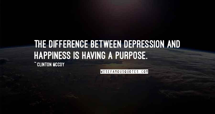 Clinton McCoy Quotes: The difference between depression and happiness is having a purpose.