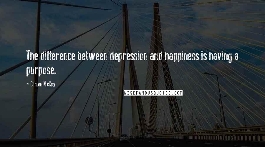 Clinton McCoy Quotes: The difference between depression and happiness is having a purpose.