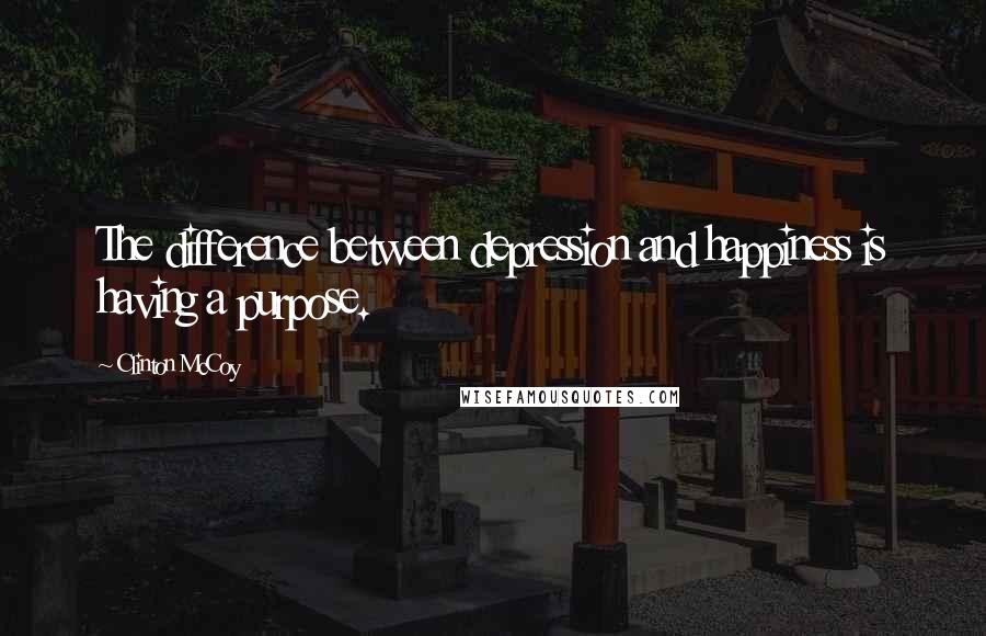 Clinton McCoy Quotes: The difference between depression and happiness is having a purpose.