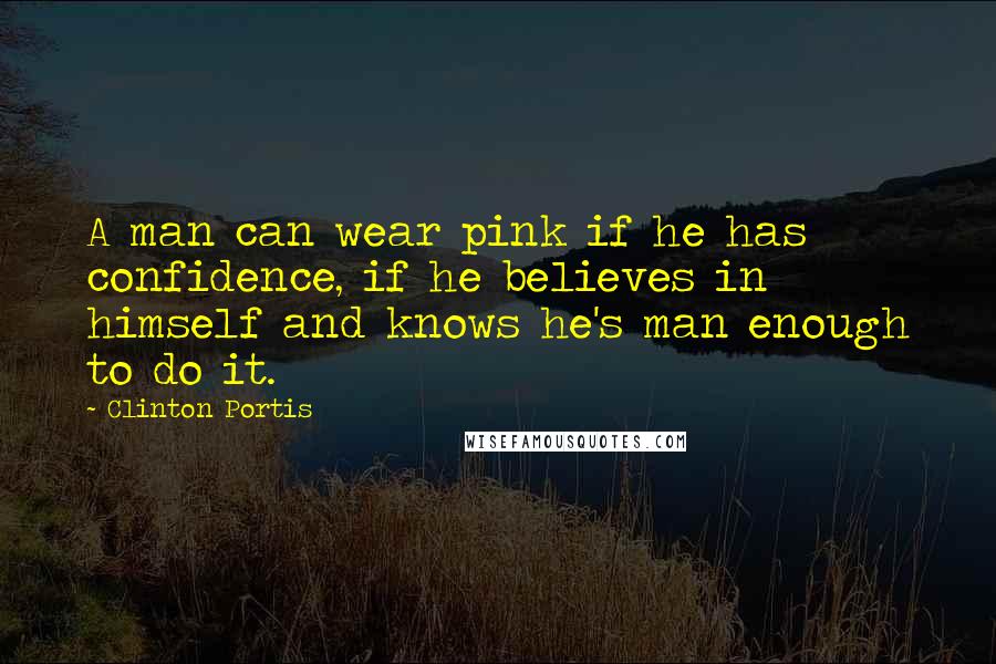 Clinton Portis Quotes: A man can wear pink if he has confidence, if he believes in himself and knows he's man enough to do it.