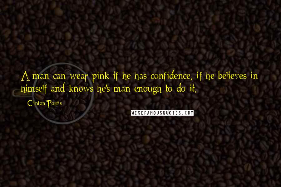 Clinton Portis Quotes: A man can wear pink if he has confidence, if he believes in himself and knows he's man enough to do it.