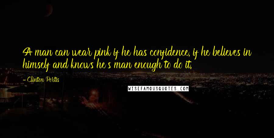 Clinton Portis Quotes: A man can wear pink if he has confidence, if he believes in himself and knows he's man enough to do it.