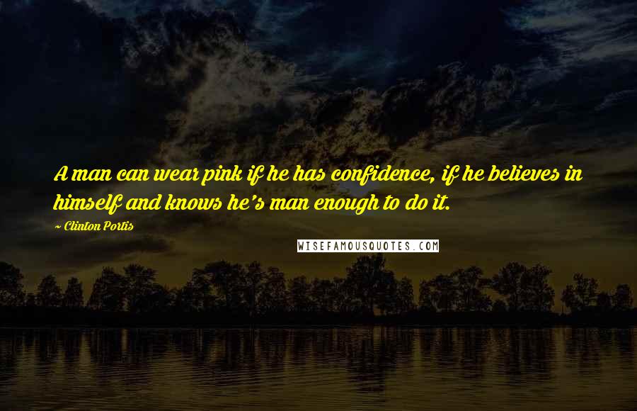 Clinton Portis Quotes: A man can wear pink if he has confidence, if he believes in himself and knows he's man enough to do it.