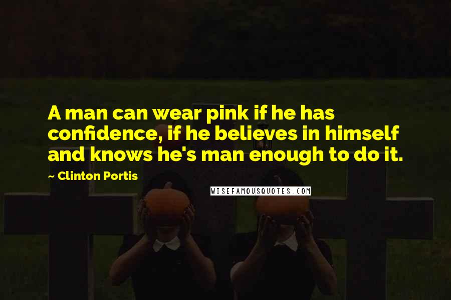 Clinton Portis Quotes: A man can wear pink if he has confidence, if he believes in himself and knows he's man enough to do it.