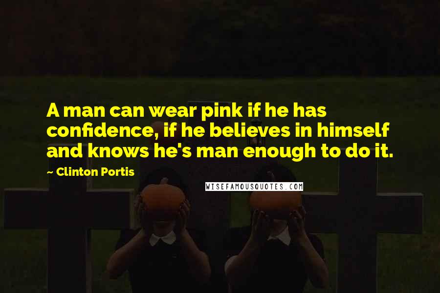 Clinton Portis Quotes: A man can wear pink if he has confidence, if he believes in himself and knows he's man enough to do it.