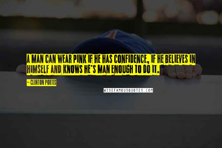 Clinton Portis Quotes: A man can wear pink if he has confidence, if he believes in himself and knows he's man enough to do it.