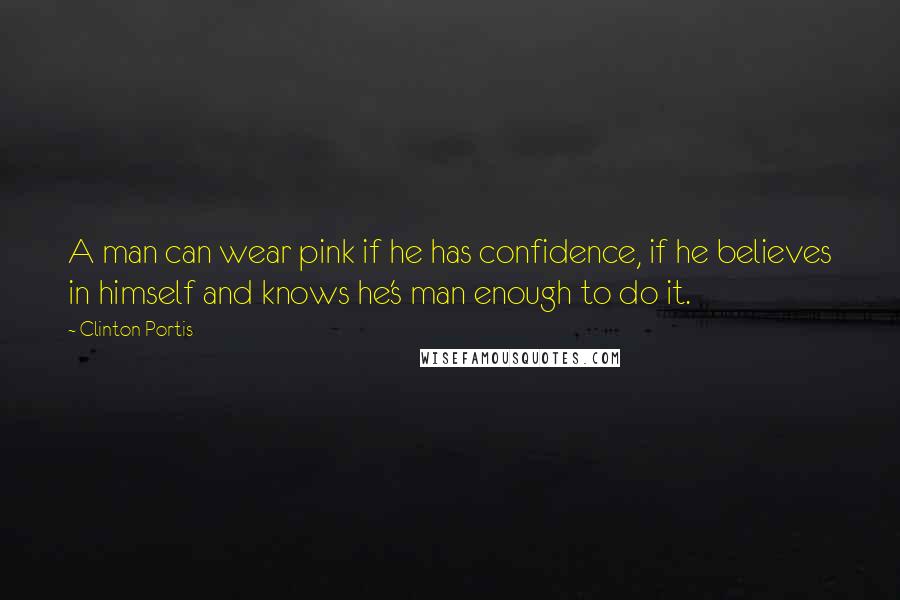 Clinton Portis Quotes: A man can wear pink if he has confidence, if he believes in himself and knows he's man enough to do it.