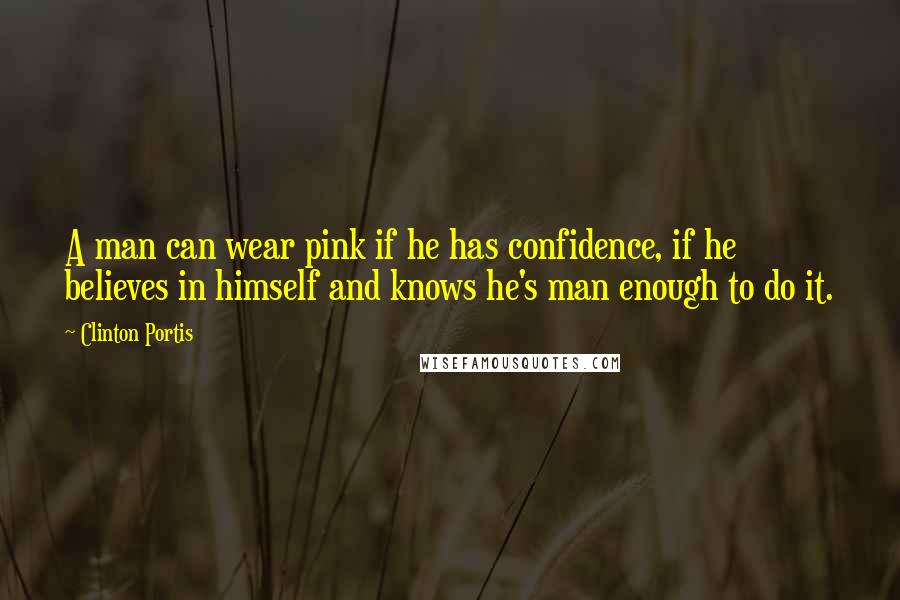 Clinton Portis Quotes: A man can wear pink if he has confidence, if he believes in himself and knows he's man enough to do it.