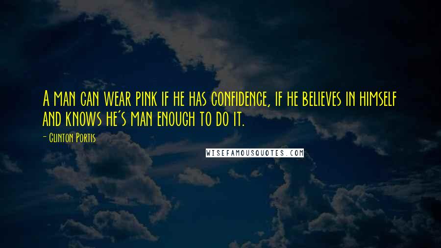 Clinton Portis Quotes: A man can wear pink if he has confidence, if he believes in himself and knows he's man enough to do it.