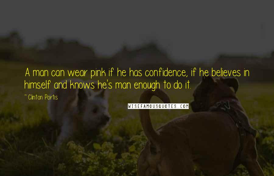 Clinton Portis Quotes: A man can wear pink if he has confidence, if he believes in himself and knows he's man enough to do it.