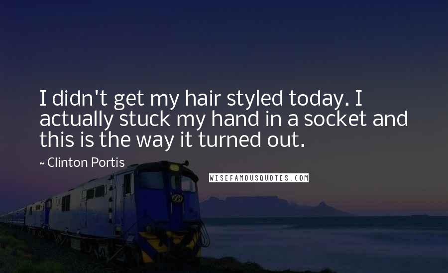 Clinton Portis Quotes: I didn't get my hair styled today. I actually stuck my hand in a socket and this is the way it turned out.
