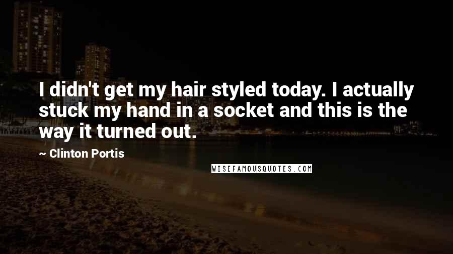 Clinton Portis Quotes: I didn't get my hair styled today. I actually stuck my hand in a socket and this is the way it turned out.