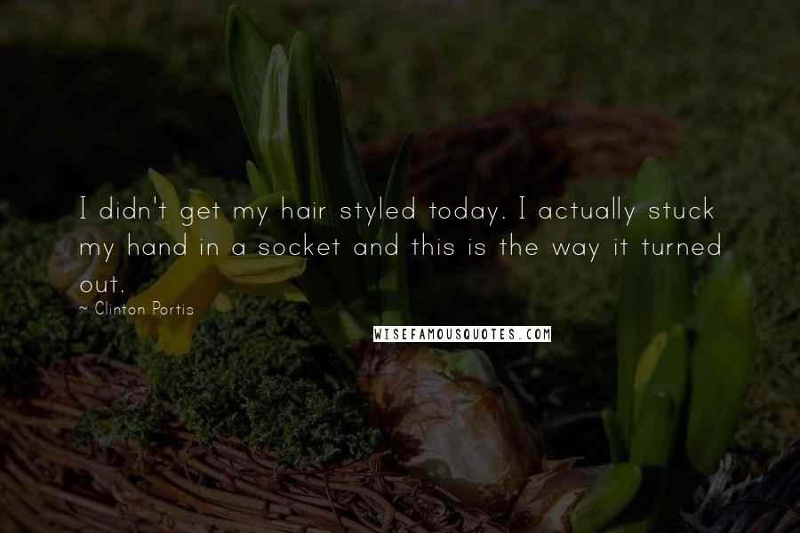 Clinton Portis Quotes: I didn't get my hair styled today. I actually stuck my hand in a socket and this is the way it turned out.