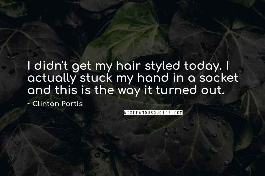 Clinton Portis Quotes: I didn't get my hair styled today. I actually stuck my hand in a socket and this is the way it turned out.