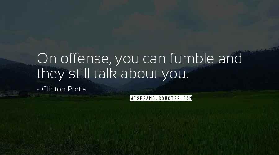 Clinton Portis Quotes: On offense, you can fumble and they still talk about you.