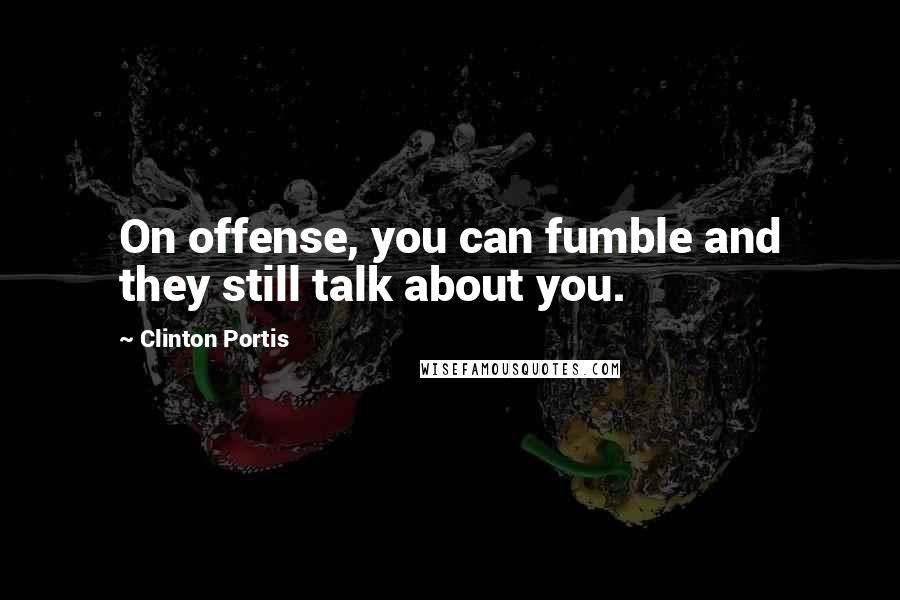 Clinton Portis Quotes: On offense, you can fumble and they still talk about you.