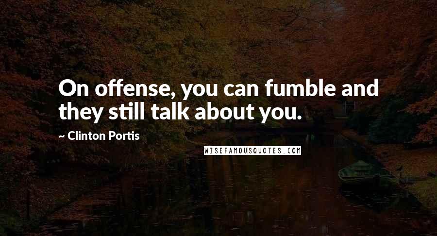 Clinton Portis Quotes: On offense, you can fumble and they still talk about you.