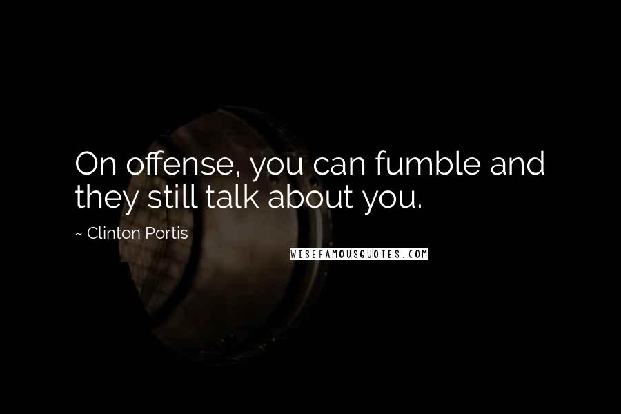 Clinton Portis Quotes: On offense, you can fumble and they still talk about you.