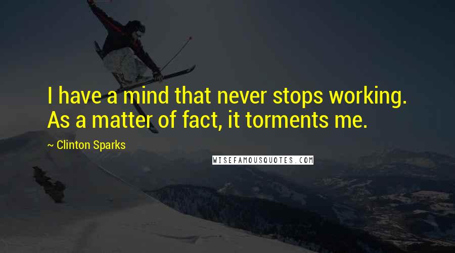 Clinton Sparks Quotes: I have a mind that never stops working. As a matter of fact, it torments me.
