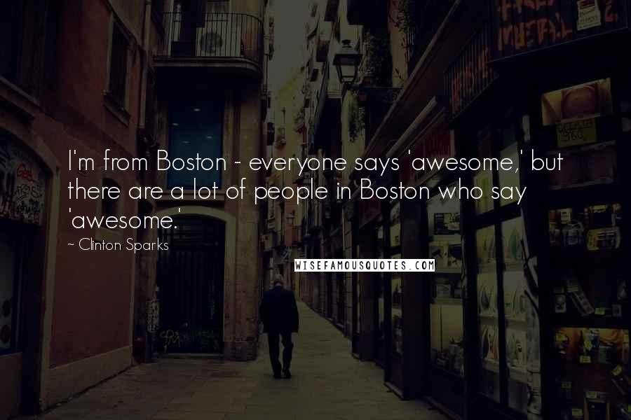 Clinton Sparks Quotes: I'm from Boston - everyone says 'awesome,' but there are a lot of people in Boston who say 'awesome.'