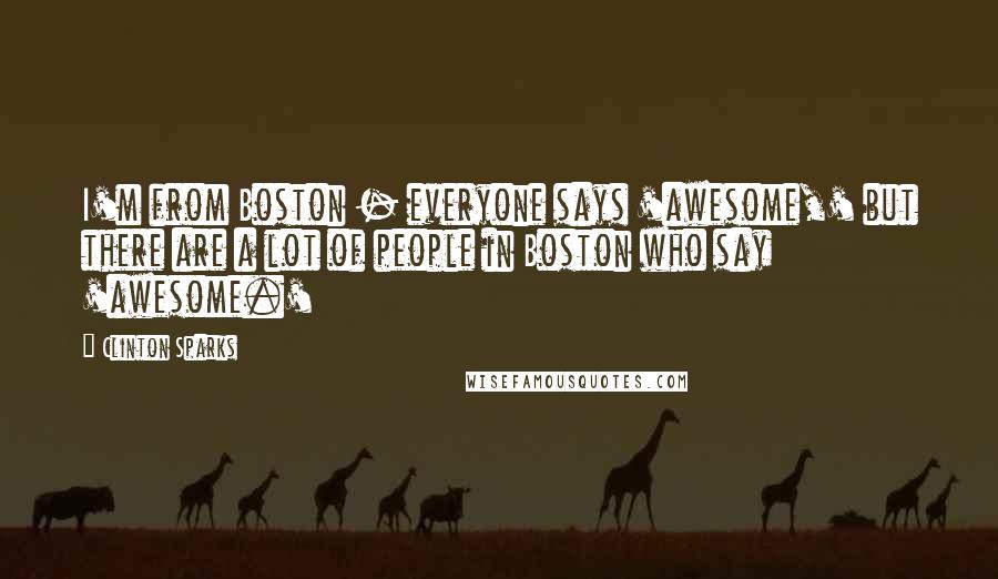 Clinton Sparks Quotes: I'm from Boston - everyone says 'awesome,' but there are a lot of people in Boston who say 'awesome.'