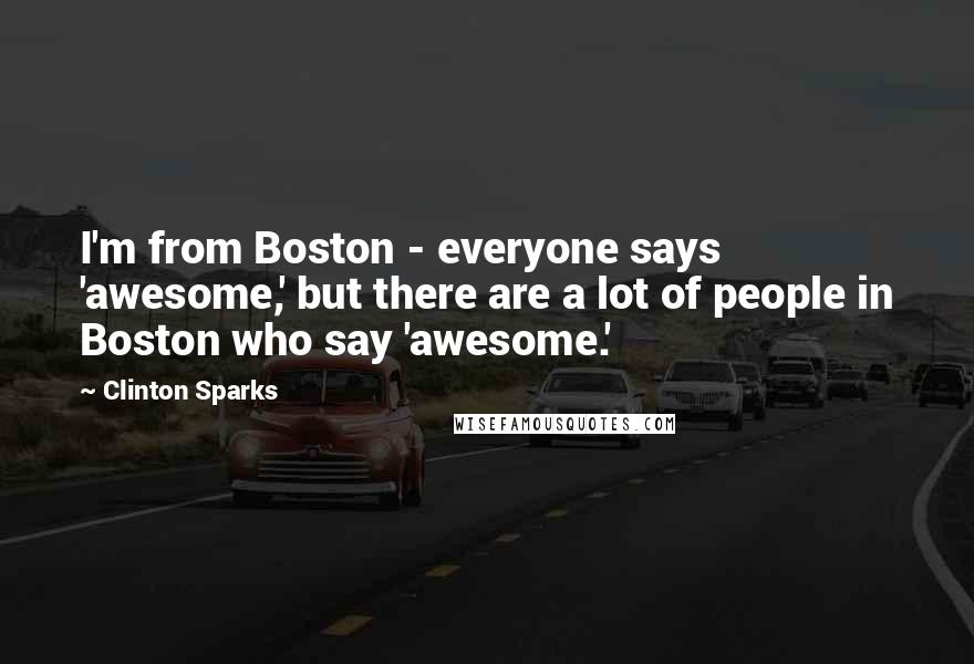 Clinton Sparks Quotes: I'm from Boston - everyone says 'awesome,' but there are a lot of people in Boston who say 'awesome.'